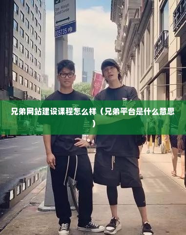 兄弟网站建设课程怎么样（兄弟平台是什么意思）