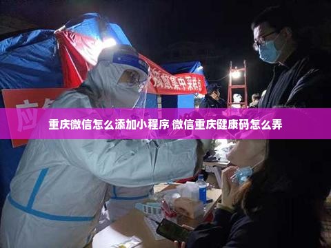 重庆微信怎么添加小程序 微信重庆健康码怎么弄