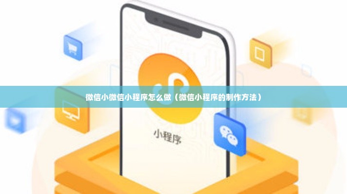 微信小微信小程序怎么做（微信小程序的制作方法）