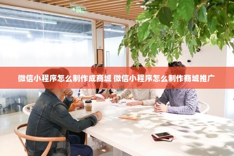 微信小程序怎么制作成商城 微信小程序怎么制作商城推广