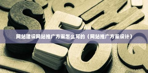 网站建设网站推广方案怎么写的（网站推广方案设计）