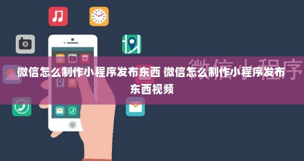 微信怎么制作小程序发布东西 微信怎么制作小程序发布东西视频