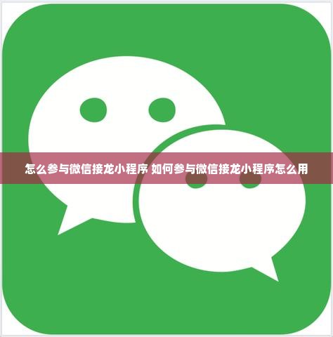 怎么参与微信接龙小程序 如何参与微信接龙小程序怎么用