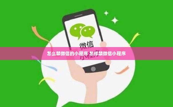 怎么禁微信的小程序 怎样禁微信小程序