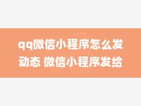 qq微信小程序怎么发动态 微信小程序发给