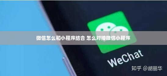 微信怎么和小程序结合 怎么对接微信小程序