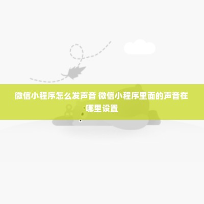 微信小程序怎么发声音 微信小程序里面的声音在哪里设置