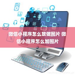 微信小程序怎么放做图片 微信小程序怎么加图片