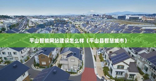 平山智能网站建设怎么样（平山县智慧城市）