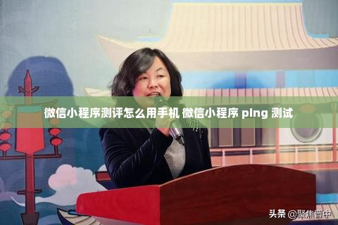 微信小程序测评怎么用手机 微信小程序 ping 测试