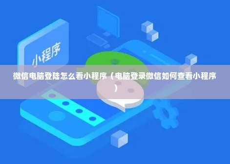 微信电脑登陆怎么看小程序（电脑登录微信如何查看小程序）