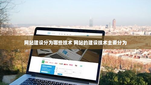 网站建设分为哪些技术 网站的建设技术主要分为