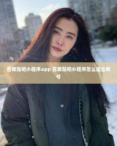 百度贴吧小程序app 百度贴吧小程序怎么退出账号