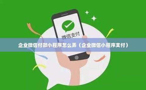 企业微信付款小程序怎么弄（企业微信小程序支付）