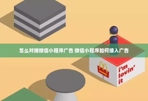 怎么对接微信小程序广告 微信小程序如何接入广告