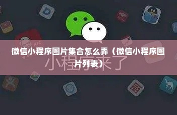 微信小程序图片集合怎么弄（微信小程序图片列表）