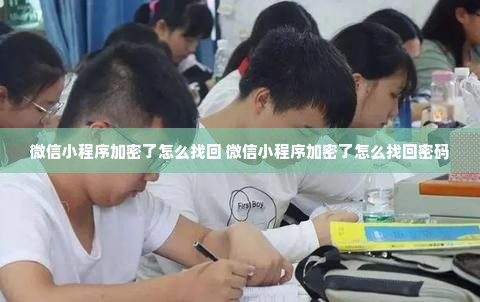 微信小程序加密了怎么找回 微信小程序加密了怎么找回密码