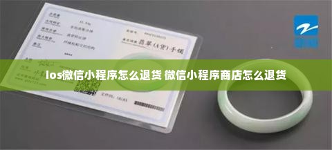 ios微信小程序怎么退货 微信小程序商店怎么退货