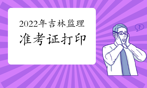 广东监理工程师准考证打印 广东监理工程师准考证打印时间2022