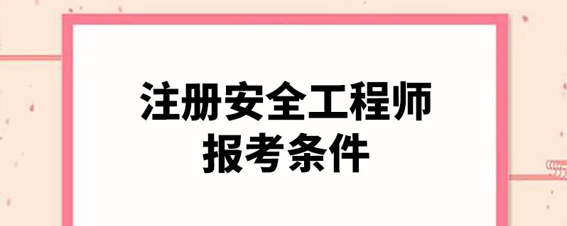 安全工程师的报名条件 安全工程师报名条件江苏