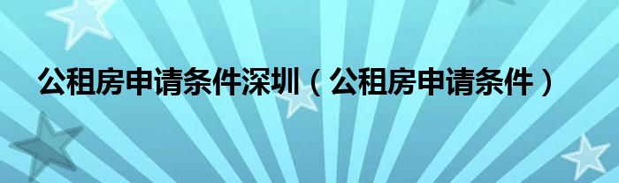 深圳工公租房申请条件 公租房申请条件深圳的公租房有哪些