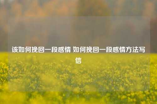 该如何挽回一段感情 如何挽回一段感情方法写信