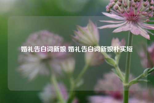 婚礼告白词新娘 婚礼告白词新娘朴实短