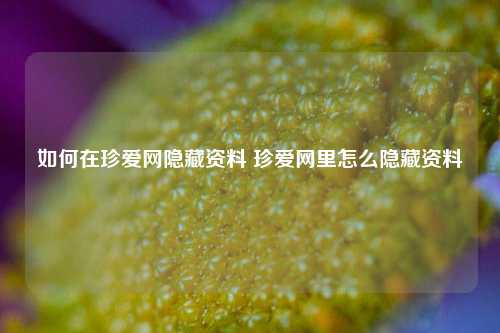 如何在珍爱网隐藏资料 珍爱网里怎么隐藏资料