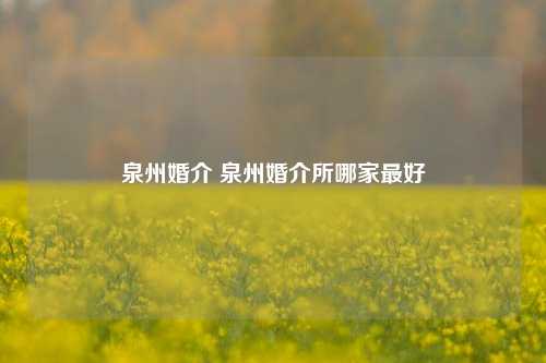 泉州婚介 泉州婚介所哪家最好